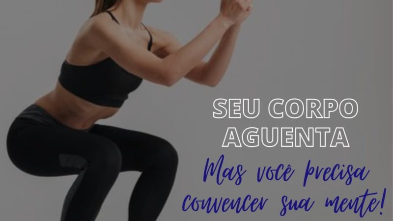 Seu corpo aguenta!